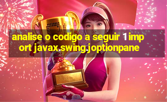 analise o codigo a seguir 1 import javax.swing.joptionpane