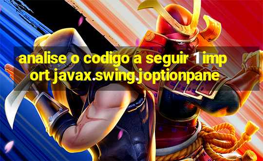 analise o codigo a seguir 1 import javax.swing.joptionpane