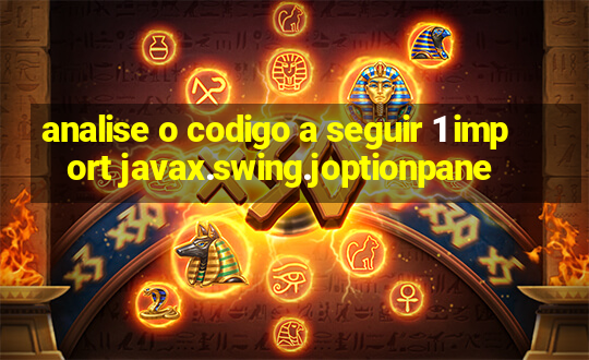 analise o codigo a seguir 1 import javax.swing.joptionpane