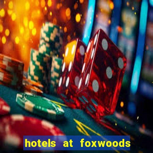 hotels at foxwoods casino in connecticut