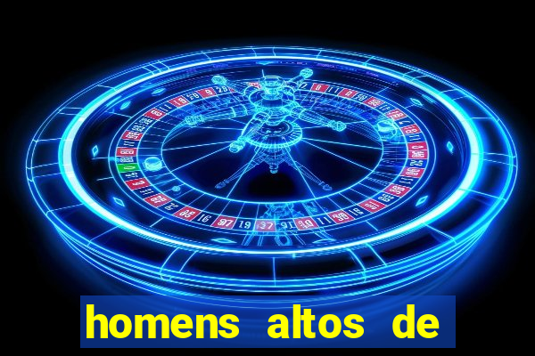 homens altos de pau grande