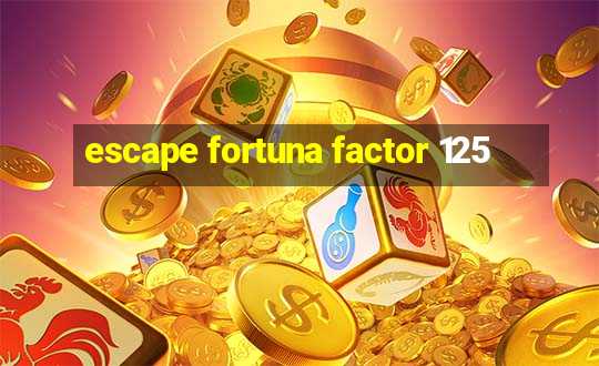 escape fortuna factor 125