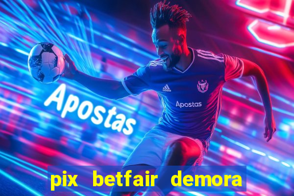 pix betfair demora quanto tempo