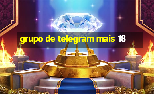 grupo de telegram mais 18