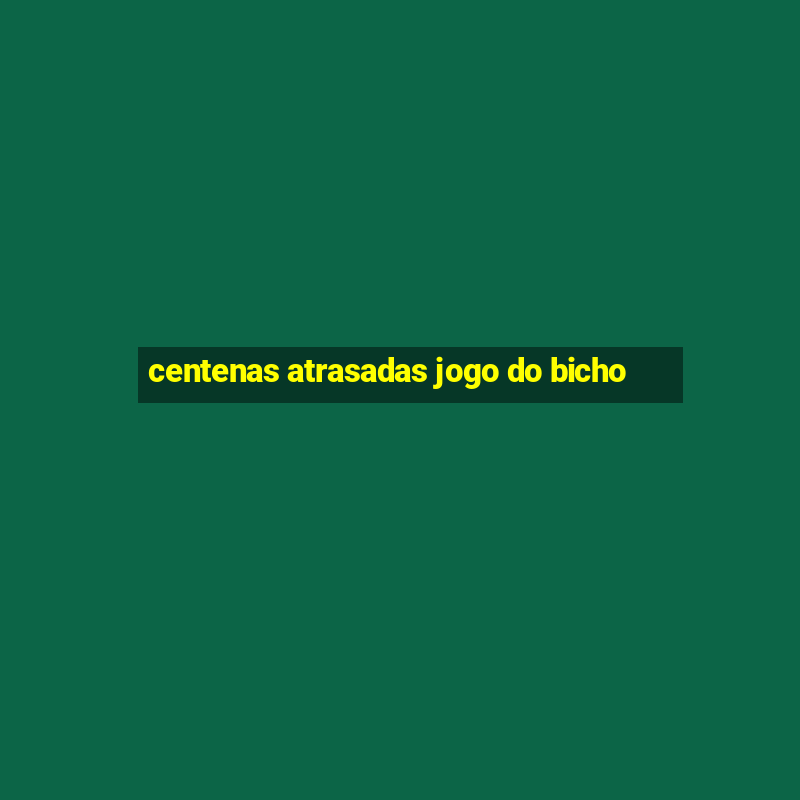 centenas atrasadas jogo do bicho