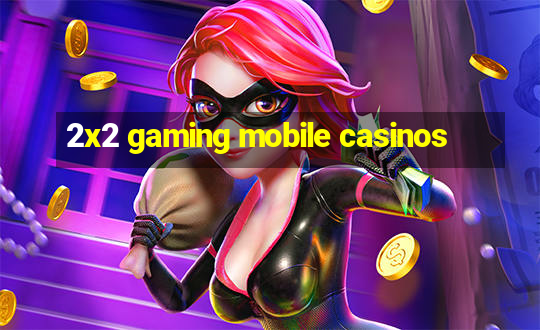 2x2 gaming mobile casinos