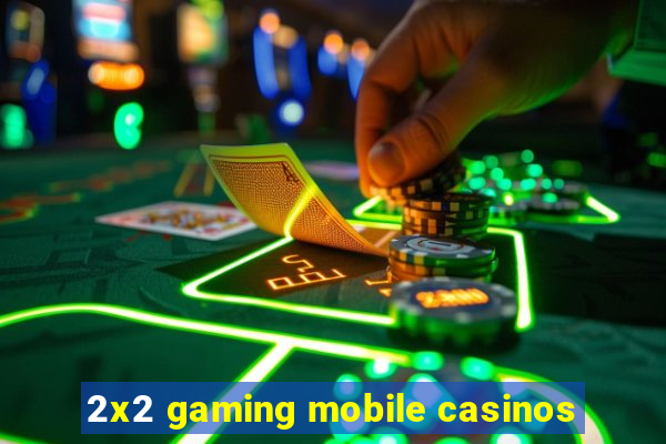 2x2 gaming mobile casinos