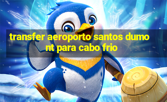 transfer aeroporto santos dumont para cabo frio