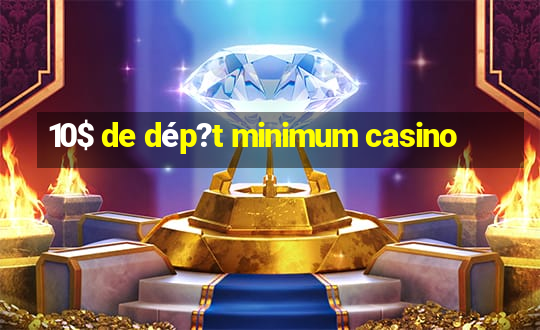 10$ de dép?t minimum casino