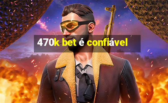 470k bet é confiável