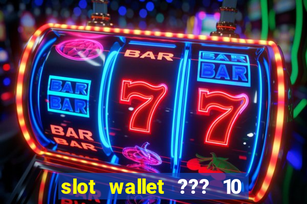 slot wallet ??? 10 ??? 100