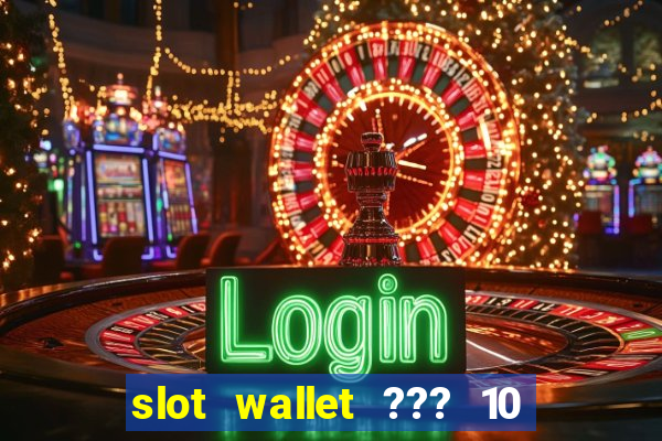 slot wallet ??? 10 ??? 100