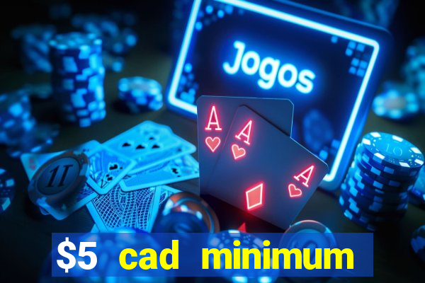 $5 cad minimum deposit casino