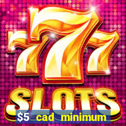 $5 cad minimum deposit casino