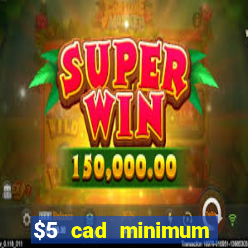 $5 cad minimum deposit casino