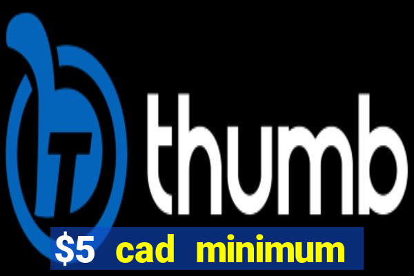 $5 cad minimum deposit casino