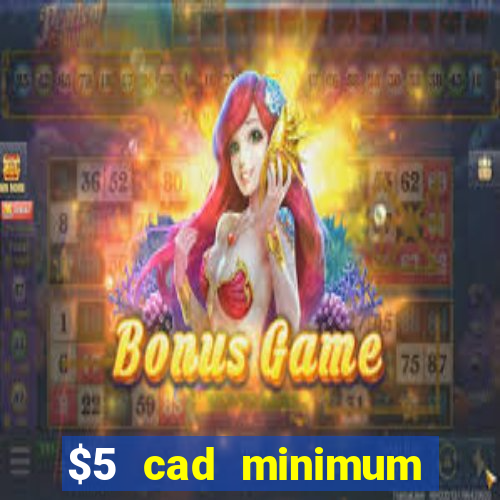 $5 cad minimum deposit casino