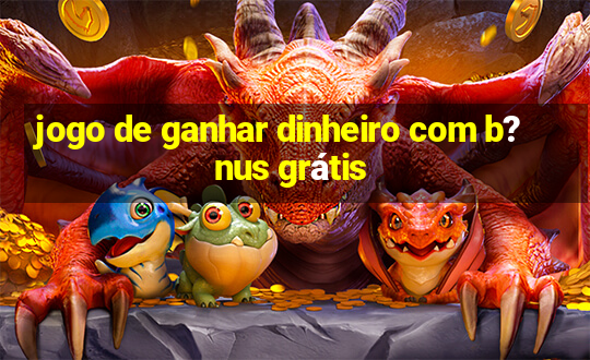 jogo de ganhar dinheiro com b?nus grátis