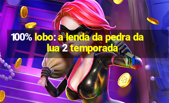 100% lobo: a lenda da pedra da lua 2 temporada