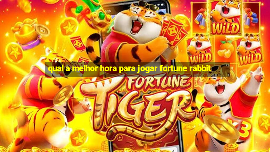 qual a melhor hora para jogar fortune rabbit