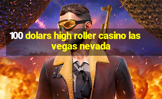 100 dolars high roller casino las vegas nevada