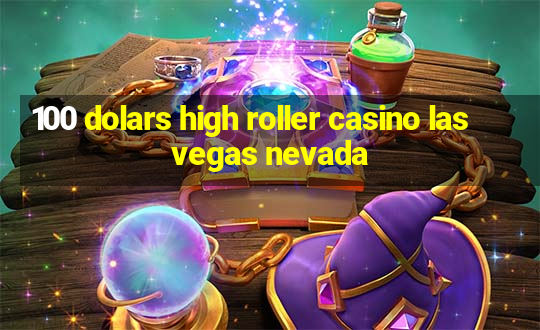 100 dolars high roller casino las vegas nevada