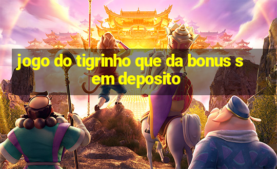 jogo do tigrinho que da bonus sem deposito