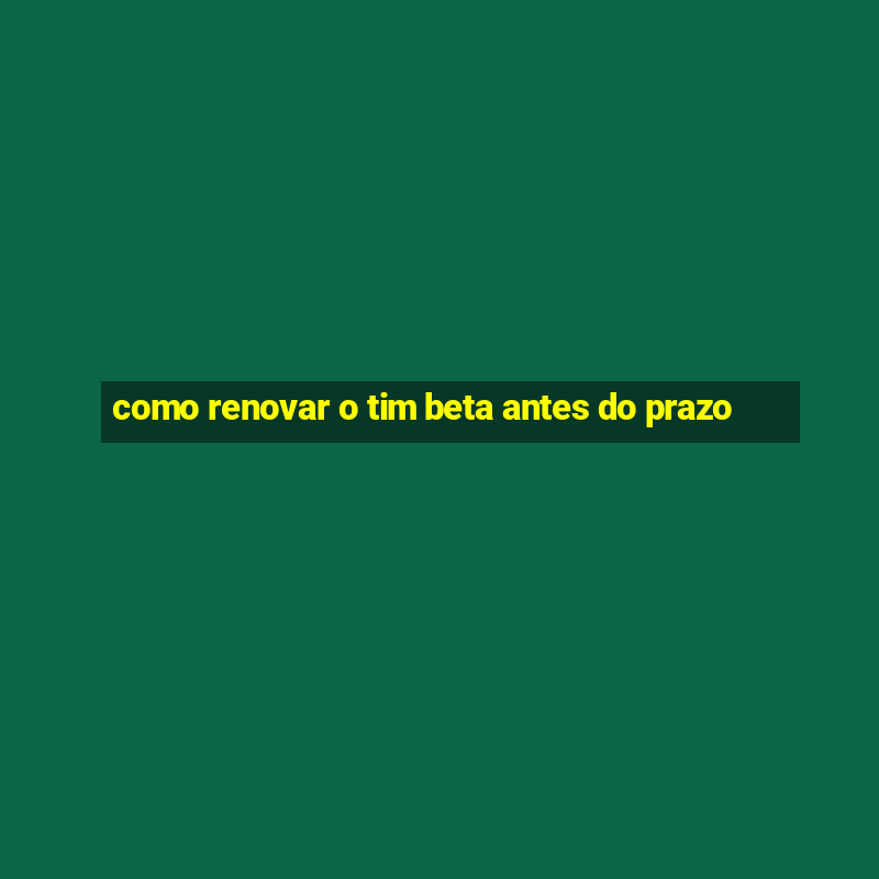 como renovar o tim beta antes do prazo