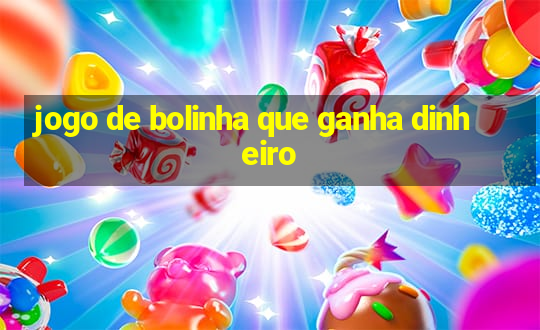 jogo de bolinha que ganha dinheiro