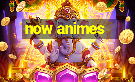 now animes