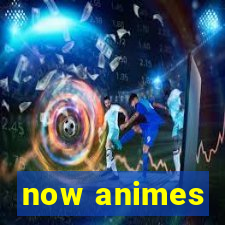 now animes