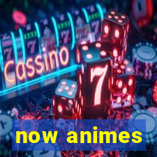 now animes