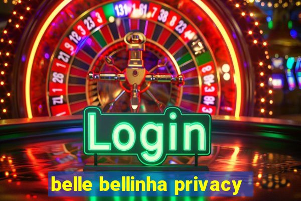 belle bellinha privacy