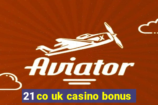 21 co uk casino bonus