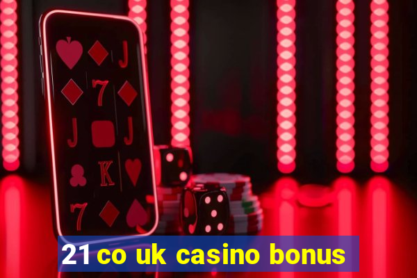 21 co uk casino bonus