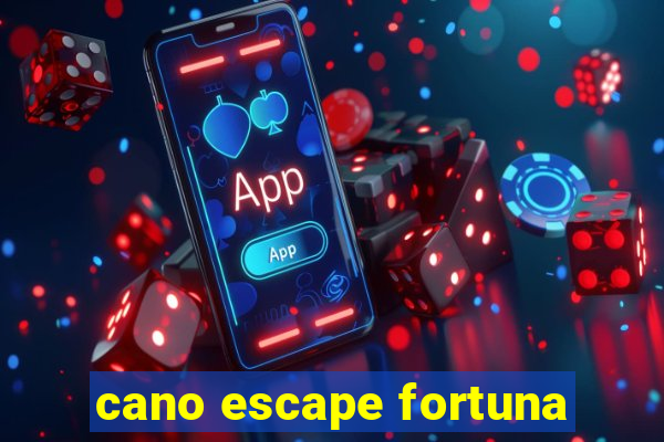 cano escape fortuna