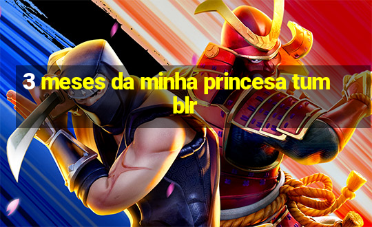 3 meses da minha princesa tumblr