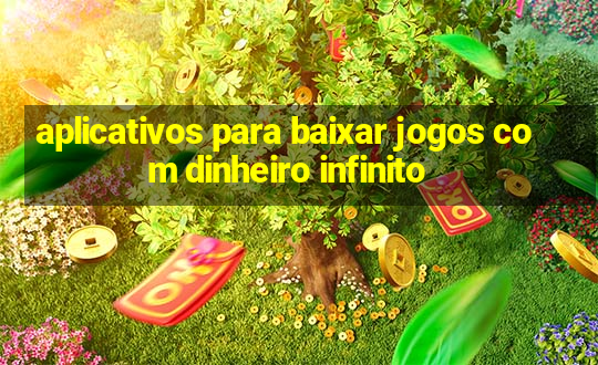 aplicativos para baixar jogos com dinheiro infinito