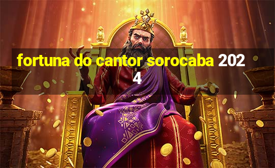 fortuna do cantor sorocaba 2024