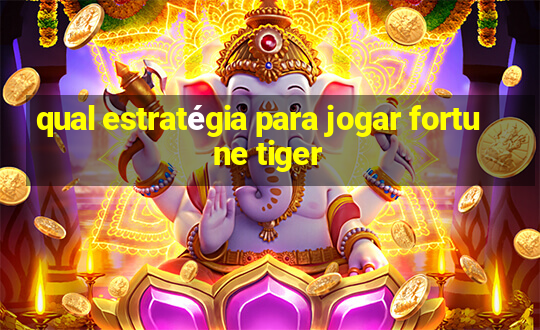 qual estratégia para jogar fortune tiger