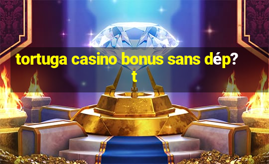 tortuga casino bonus sans dép?t