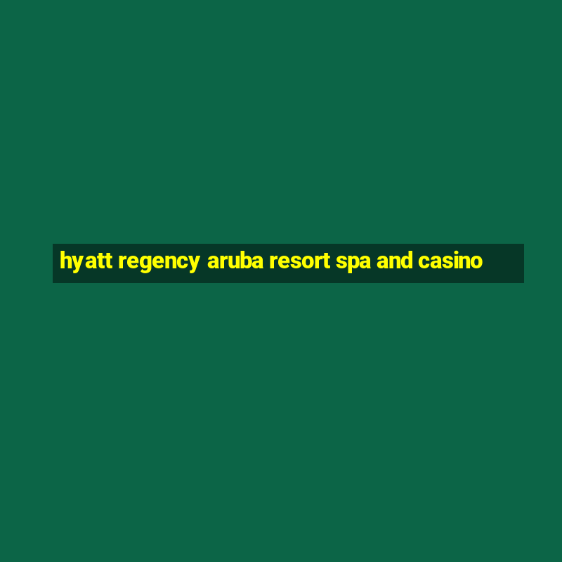 hyatt regency aruba resort spa and casino