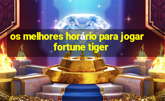 os melhores horário para jogar fortune tiger