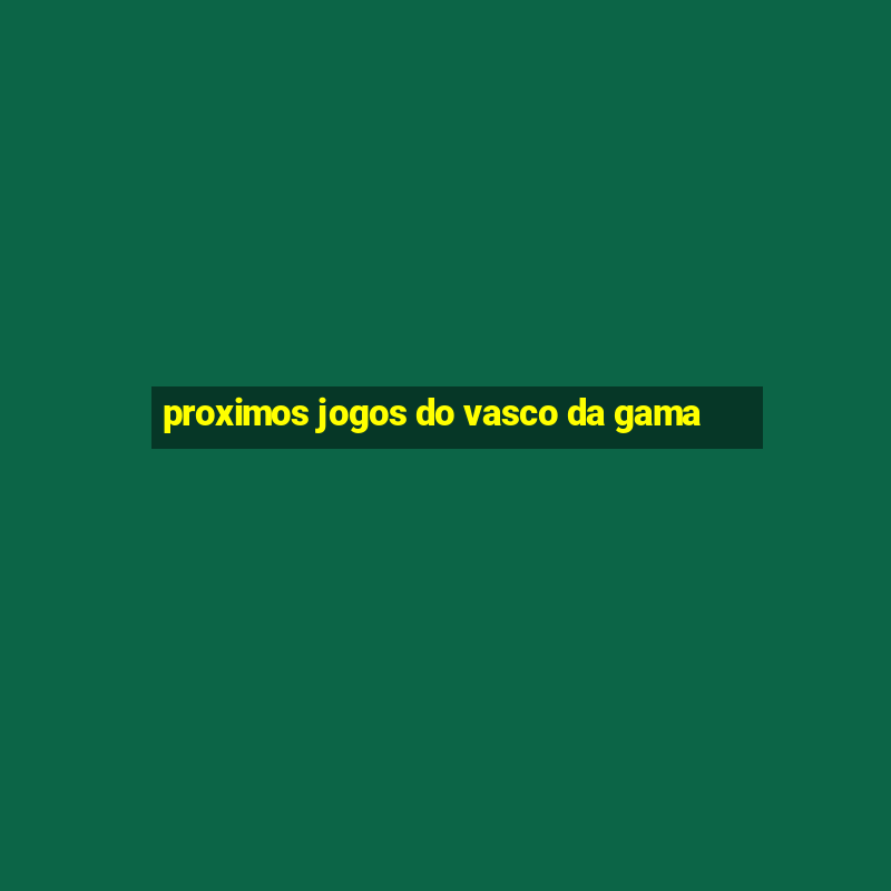 proximos jogos do vasco da gama