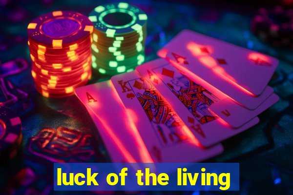 luck of the living