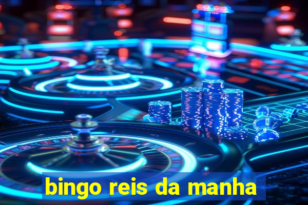 bingo reis da manha