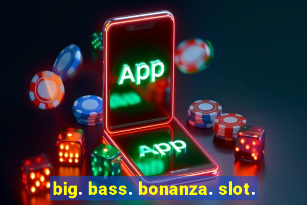 big. bass. bonanza. slot.