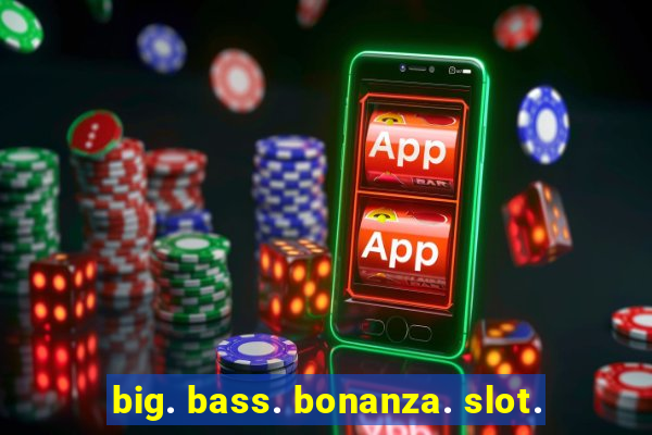 big. bass. bonanza. slot.