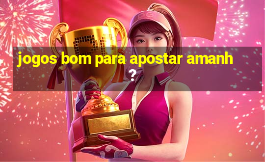 jogos bom para apostar amanh?