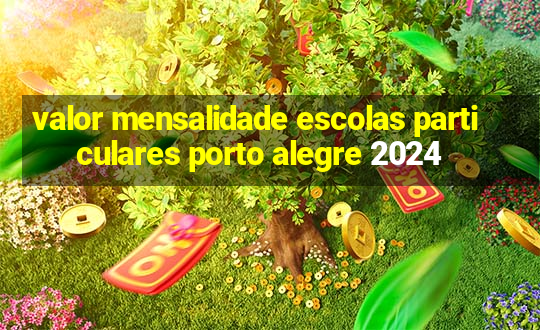 valor mensalidade escolas particulares porto alegre 2024